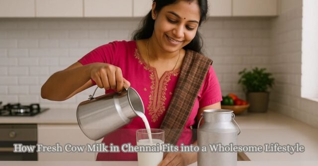 How Fresh Cow Milk in Chennai Fits into a Wholesome Lifestyle